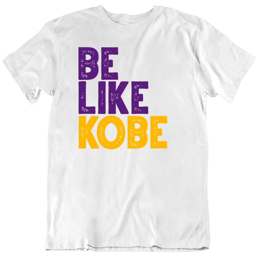 Be Like Kobe Kobe Bryant Los Angeles Basketball Fan White T Shirt