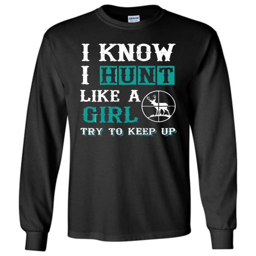 I Know I Hunt Like A Girl Try to Keep Up Hunting Long T-shirt