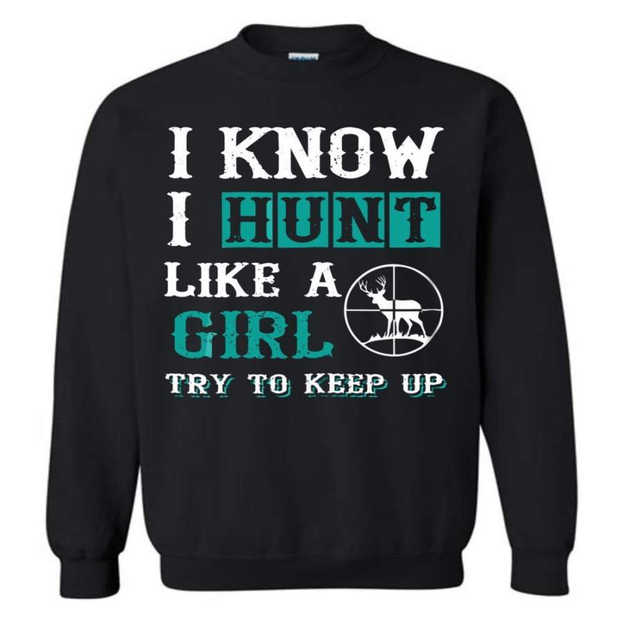 I Know I Hunt Like A Girl Try to Keep Up Hunting Sweatshirt