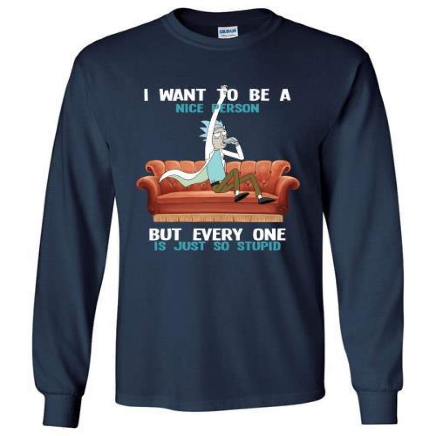 Rick And Morty I Want To Be A Nice Person But Every One Is Just So Stupid Long Shirt