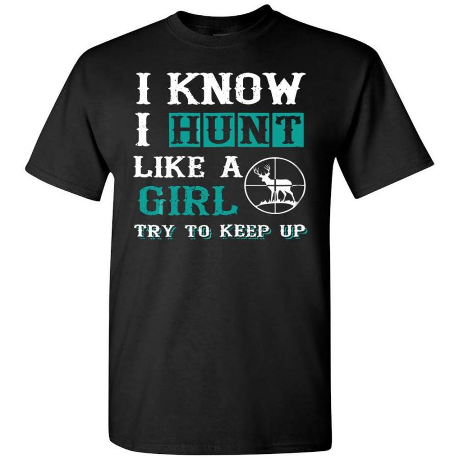 I Know I Hunt Like A Girl Try to Keep Up Hunting T-Shirt