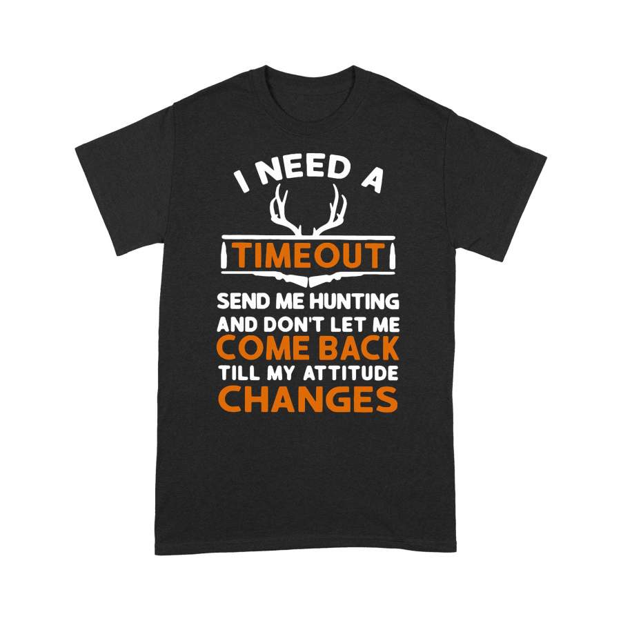 Don’t Let Me Come Back Till My Attitude Changes I Need A Timeout Send Me Hunting – Standard T-shirt