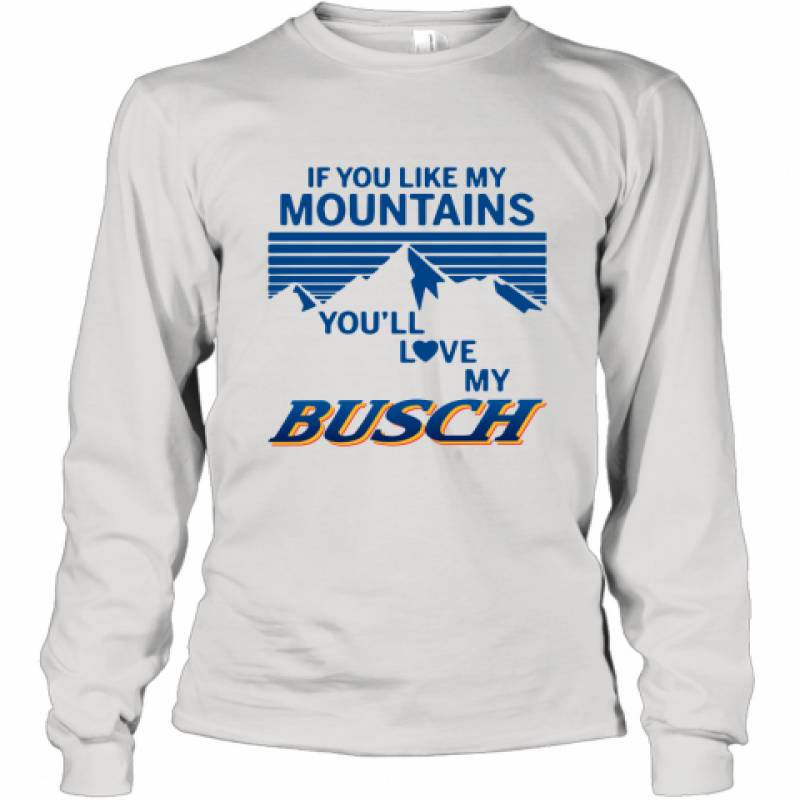 If You Like My Mountains You'll Love My Busch shirt Long Sleeve T-Shirt