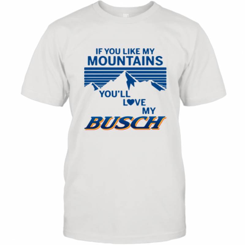 If You Like My Mountains You'll Love My Busch shirt T-Shirt