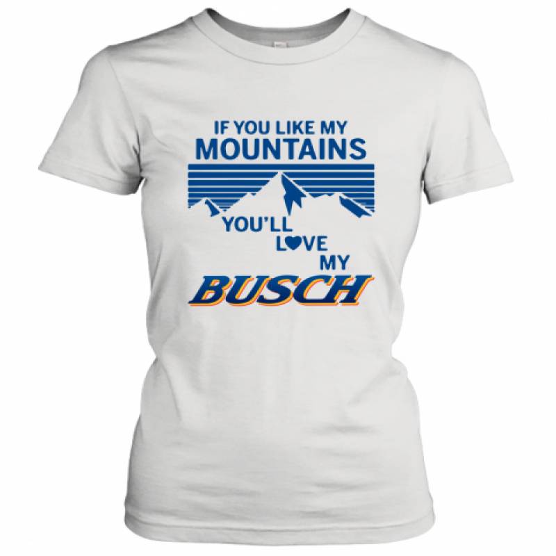 If You Like My Mountains You'll Love My Busch shirt Women's T-Shirt