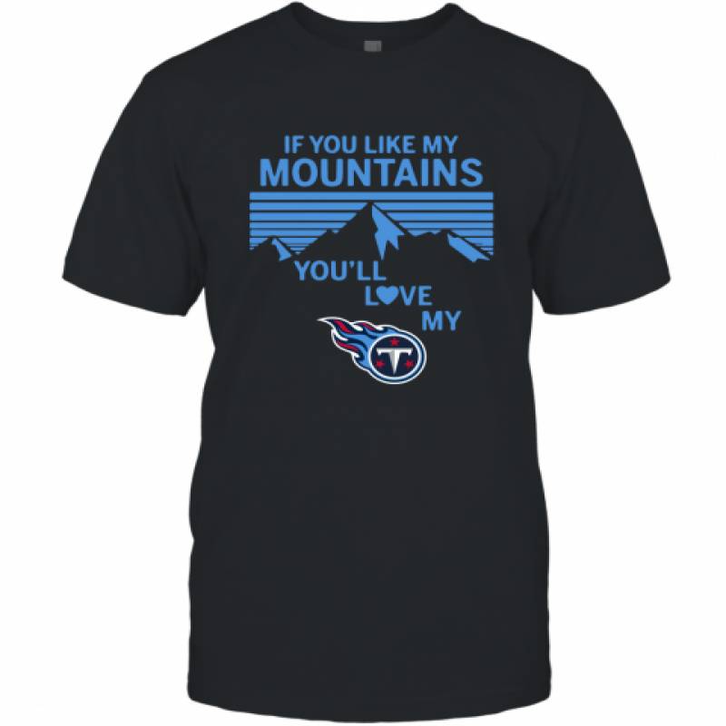 If You Like My Mountains You'll Love My Tennessee Titans shirt T-Shirt