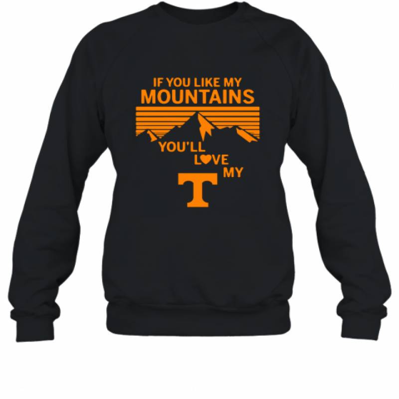 If You Like My Mountains You'll Love My Tennessee Volunteers shirt Sweatshirt