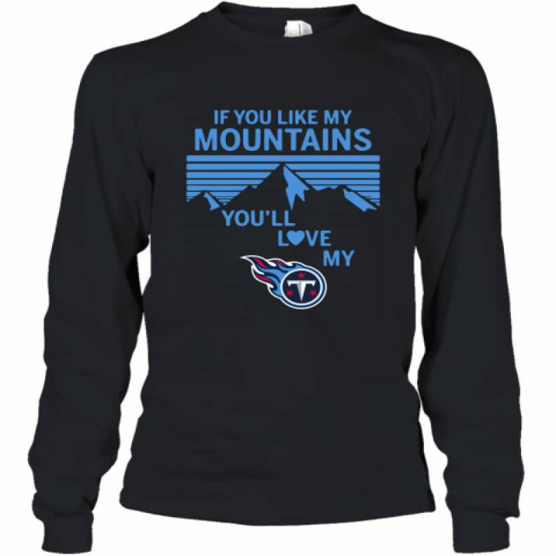 If You Like My Mountains You'll Love My Tennessee Titans shirt Long Sleeve T-Shirt