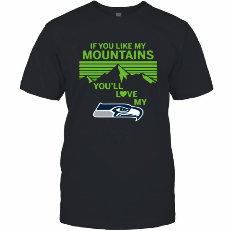 If You Like My Mountains You'll Love My Seattle Seahawks shirt T-Shirt