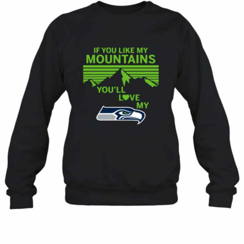 If You Like My Mountains You'll Love My Seattle Seahawks shirt Sweatshirt