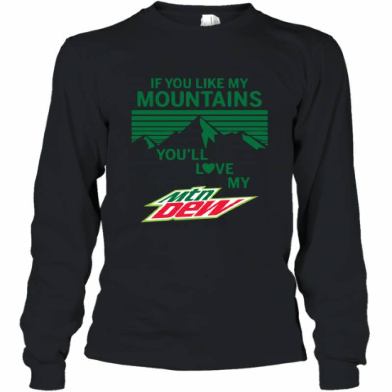 If You Like My Mountains You'll Love My Mountain Dew shirt Long Sleeve T-Shirt