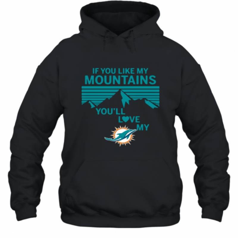 If You Like My Mountains You'll Love My Miami Dolphins shirt Hoodie