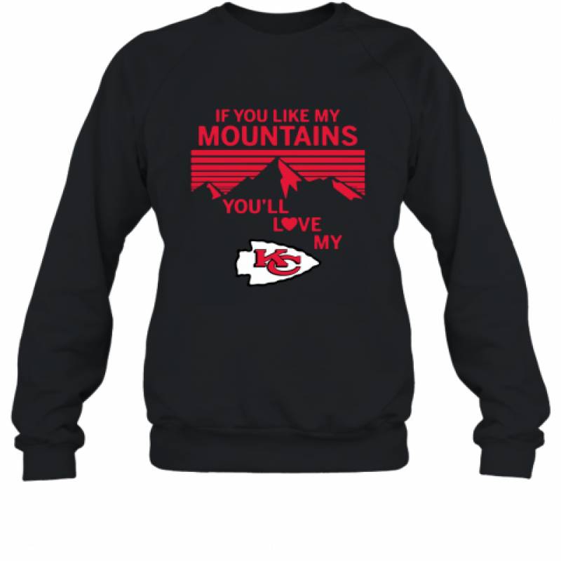 If You Like My Mountains You'll Love My Kansas City Chiefs shirt Sweatshirt