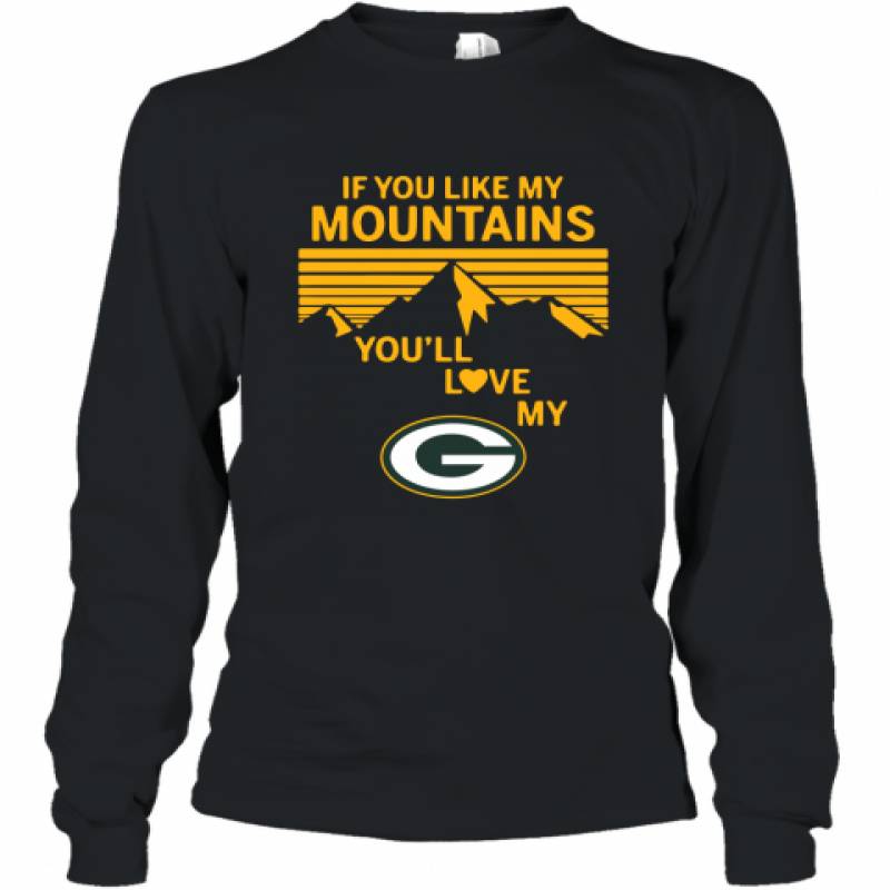 If You Like My Mountains You'll Love My Green Bay Packers shirt Long Sleeve T-Shirt