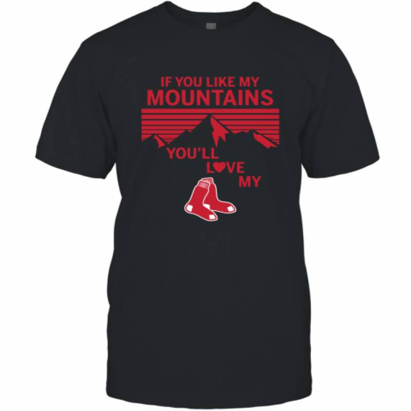 If You Like My Mountains You'll Love My Boston Red Sox shirt T-Shirt