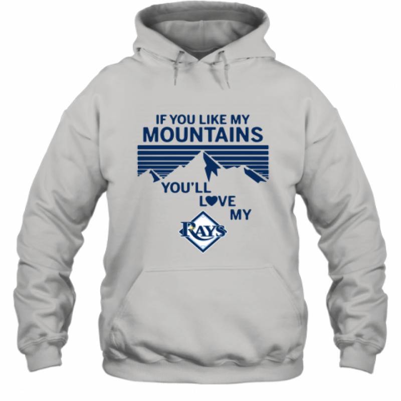 If You Like My Mountains You'll Love My Tampa Bay Rays shirt Hoodie