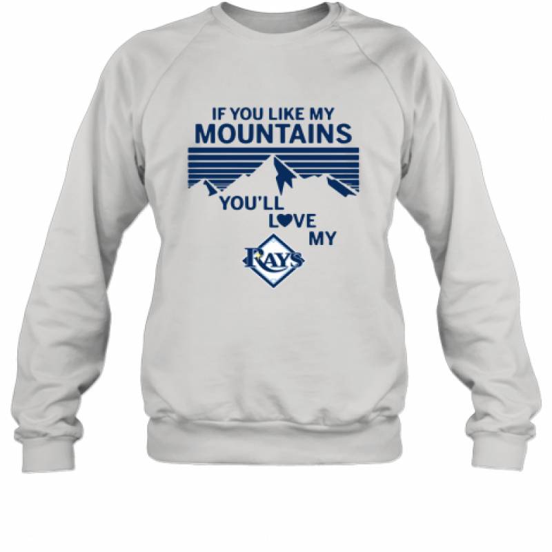 If You Like My Mountains You'll Love My Tampa Bay Rays shirt Sweatshirt