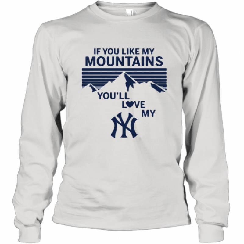 If You Like My Mountains You'll Love My New York Yankees shirt Long Sleeve T-Shirt