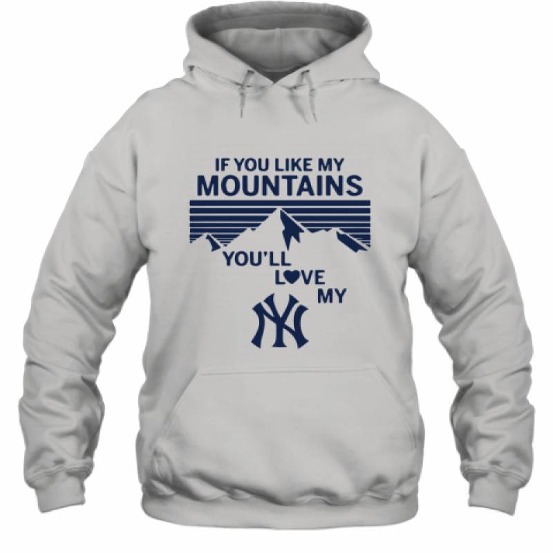 If You Like My Mountains You'll Love My New York Yankees shirt Hoodie