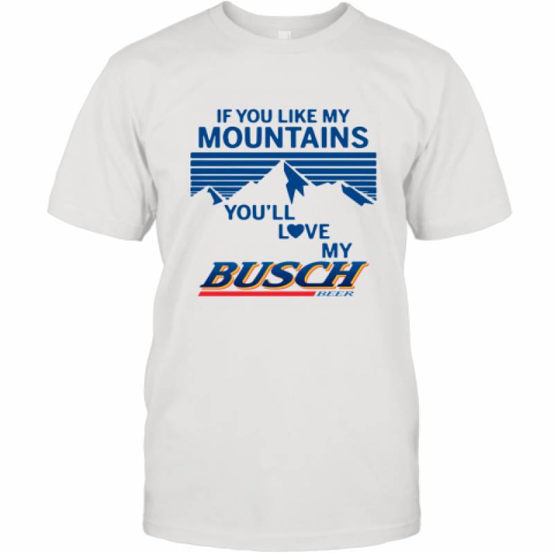 If You Like My Mountains You'll Love My Busch Beer shirt T-Shirt