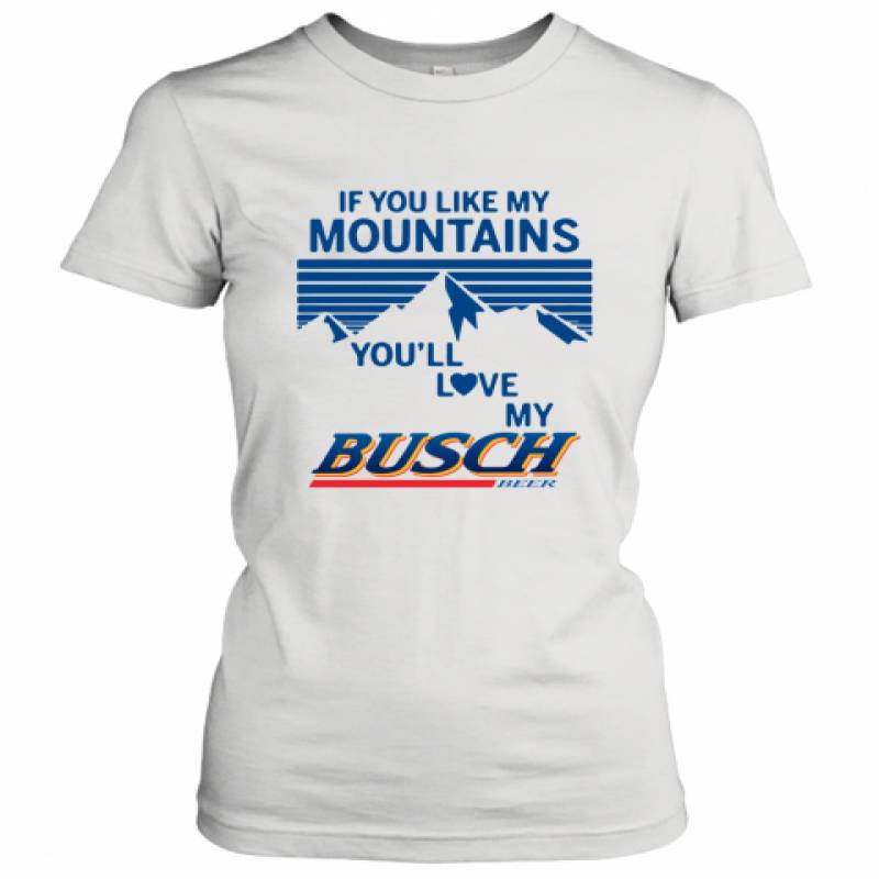 If You Like My Mountains You'll Love My Busch Beer shirt Women's T-Shirt