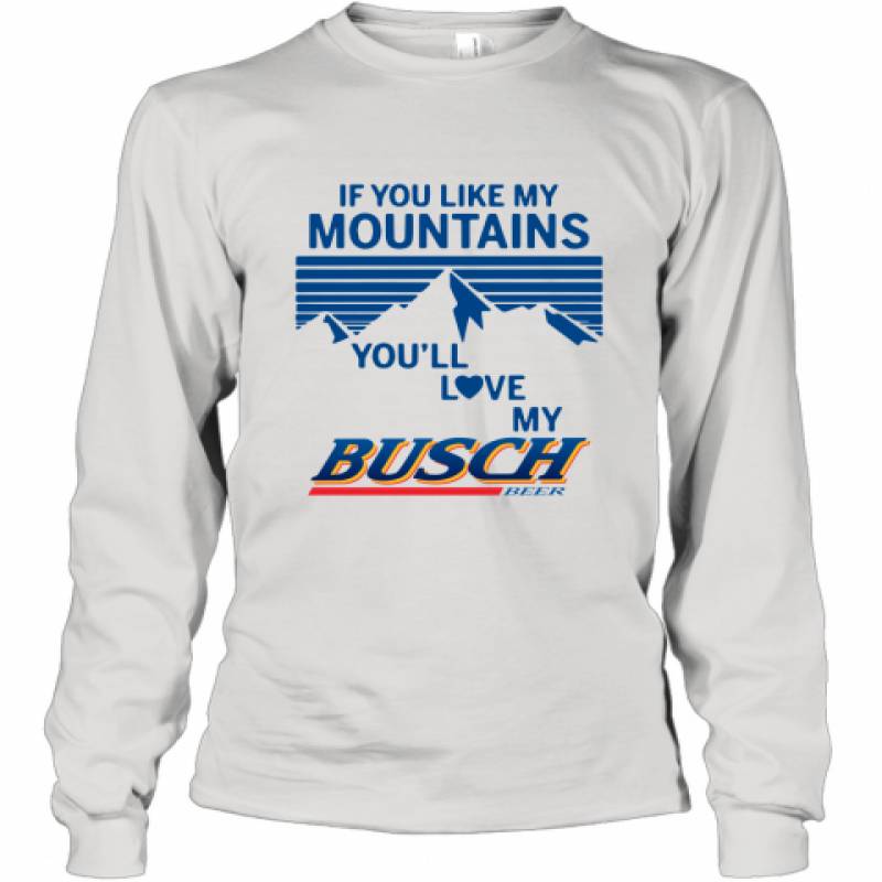 If You Like My Mountains You'll Love My Busch Beer shirt Long Sleeve T-Shirt