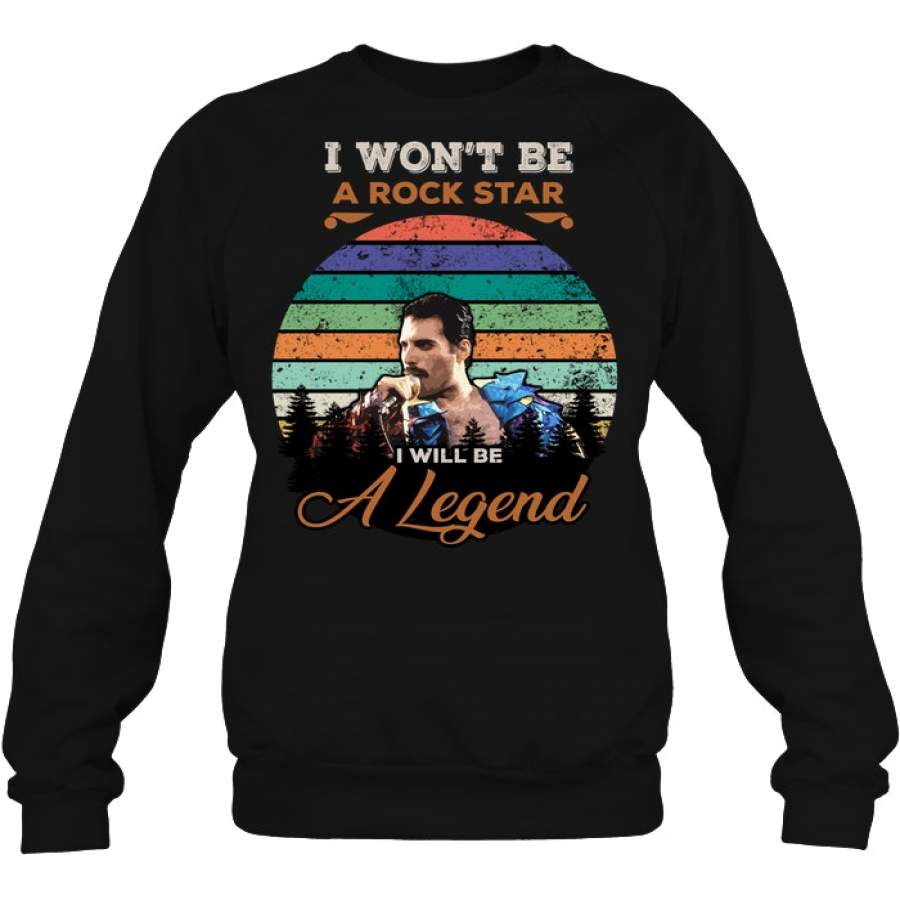 Freddie Mercury I Won’t Be A Rock Star I’ll Be A Legend Sweatshirt