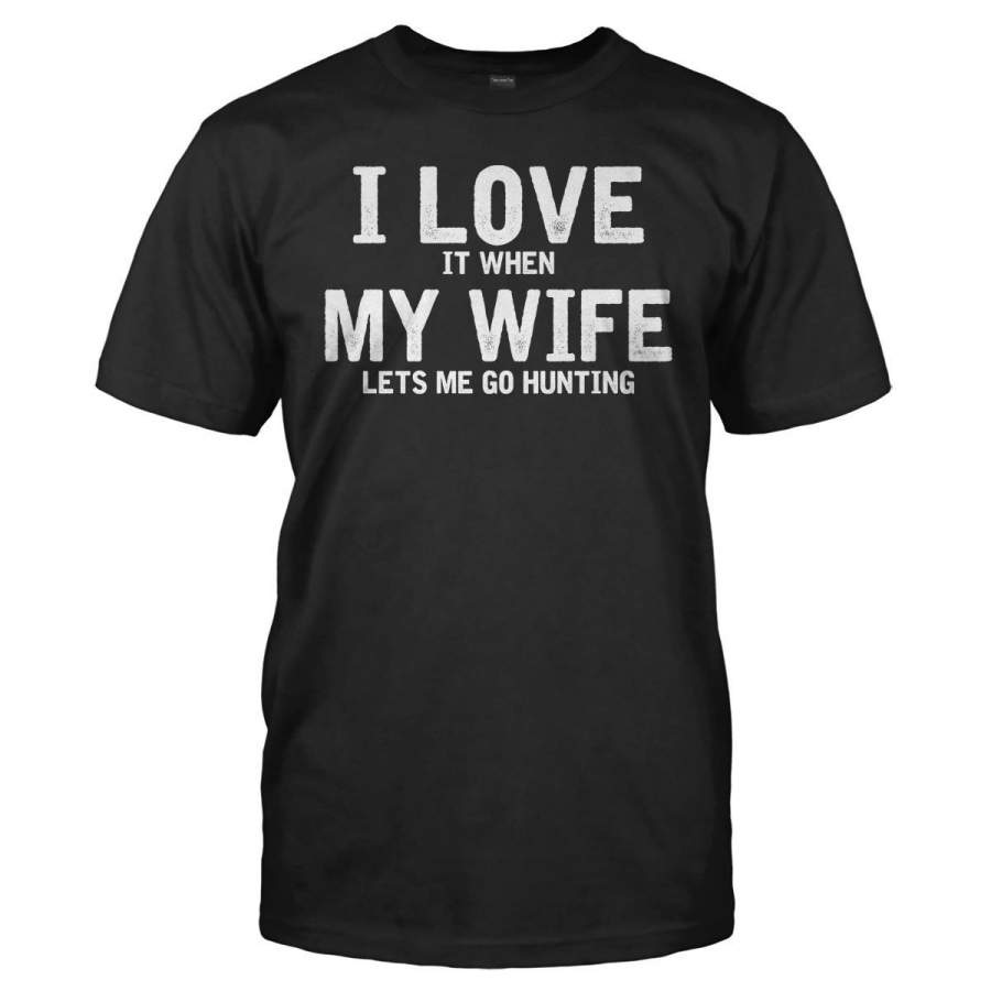 I Love It When My Wife Lets Me Go Hunting – T Shirt