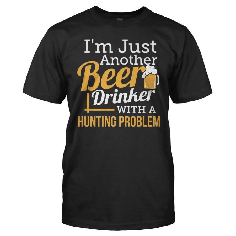 Just A Beer Drinker With a Hunting Problem – T Shirt