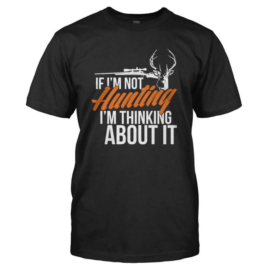 If I’m Not Hunting I’m Thinking About It – T Shirt