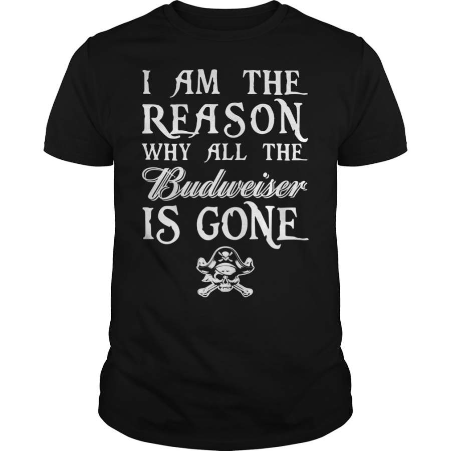 I am the Reason why all the Budweiser is gone T-Shirt