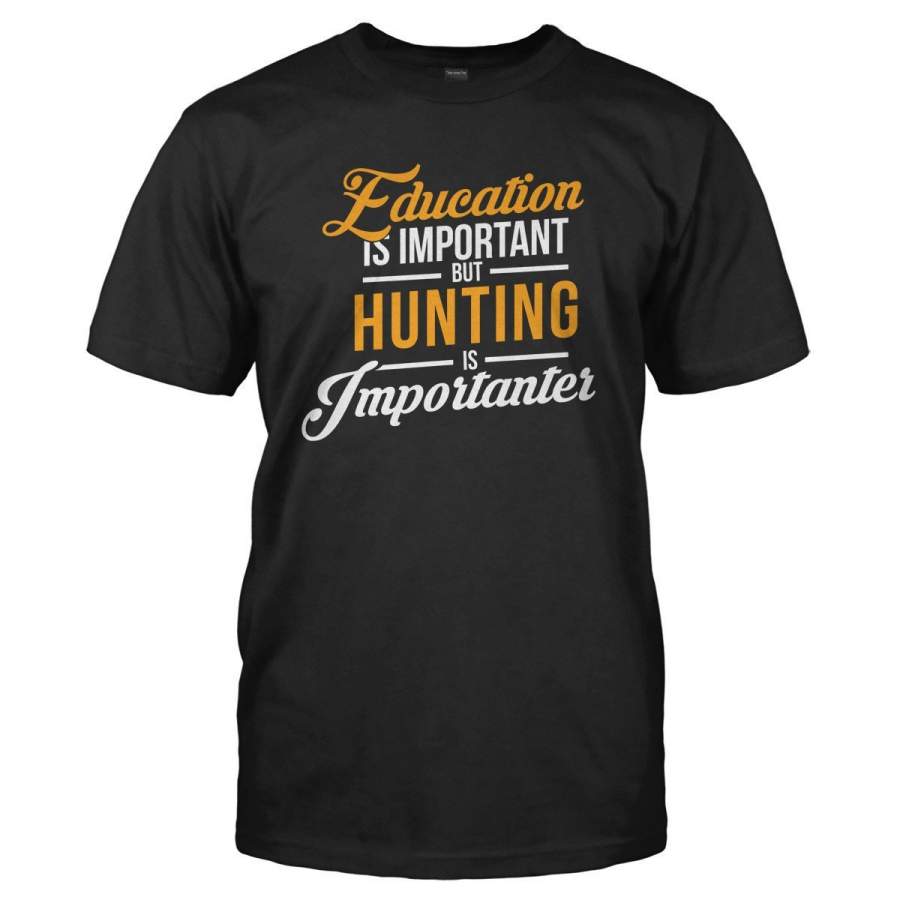 Education is Important, But Hunting is Importanter – T Shirt