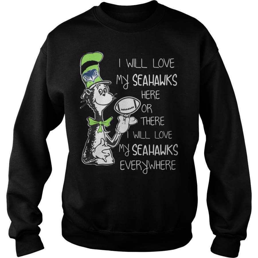 Dr Seuss I will love my Seahawks here or there everywhere Sweatshirt