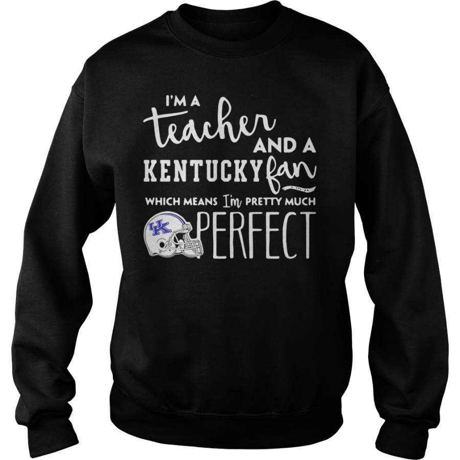 I’m a teacher and a Kentucky fan which means I’m pretty much perfect Sweatshirt