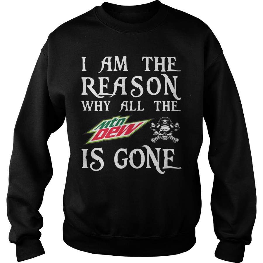 I am the reason why all the Mountain Dew is gone Sweatshirt