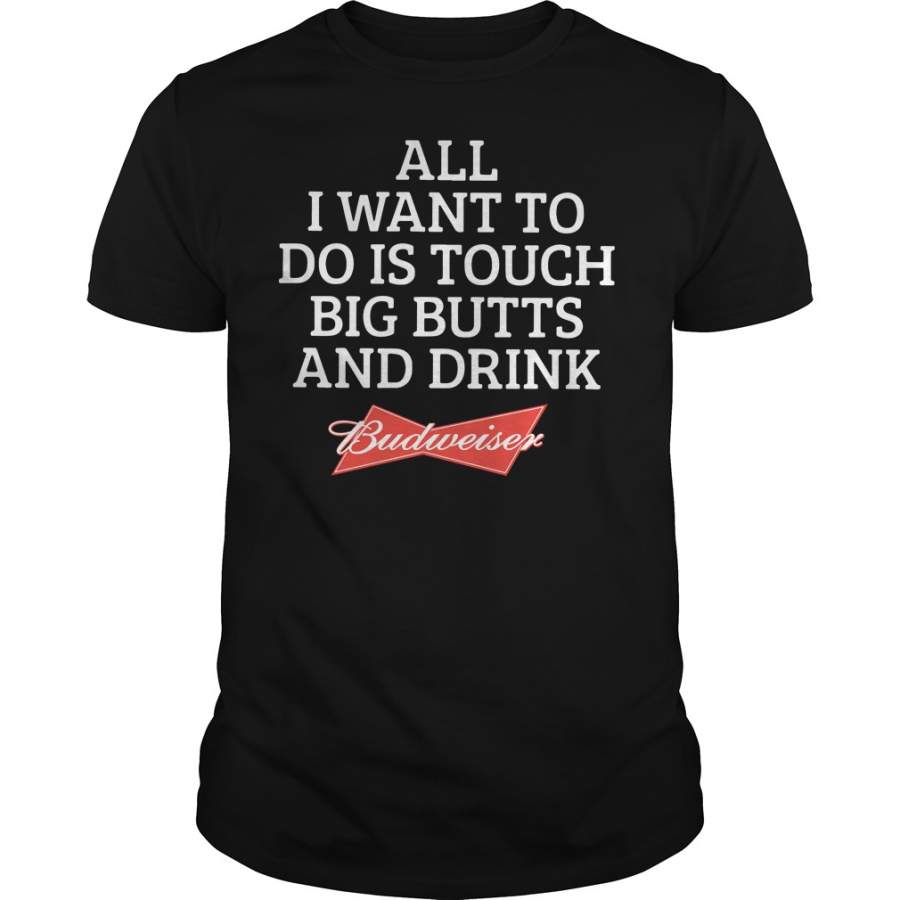 All I want to do is touch big butts and drink Budweiser T-Shirt