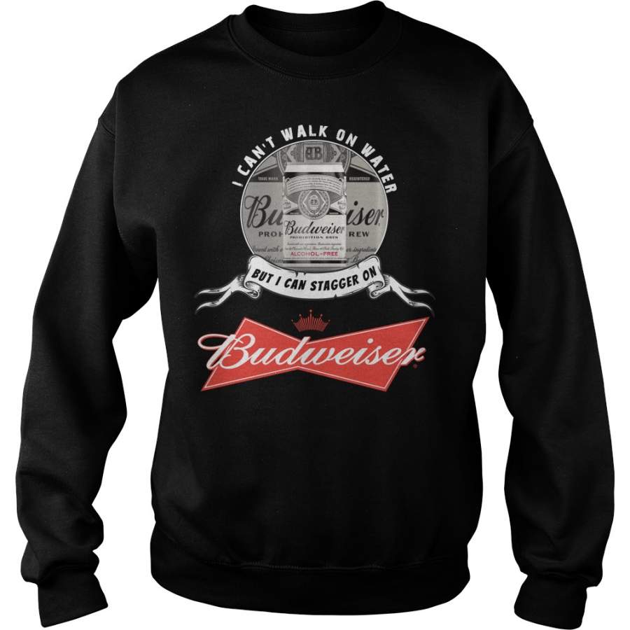 I can’t walk on water but I can stagger on Budweiser Sweatshirt