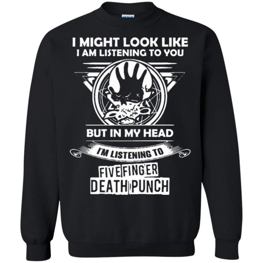 I Might Look Like But In My Head I’mListening To Five Finger Death Punch Sweatshirt – Moano Store