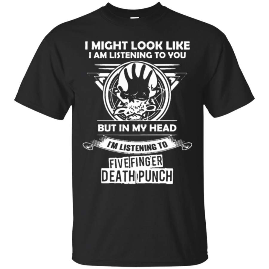 I Might Look Like But In My Head I’mListening To Five Finger Death Punch T shirt – Moano Store