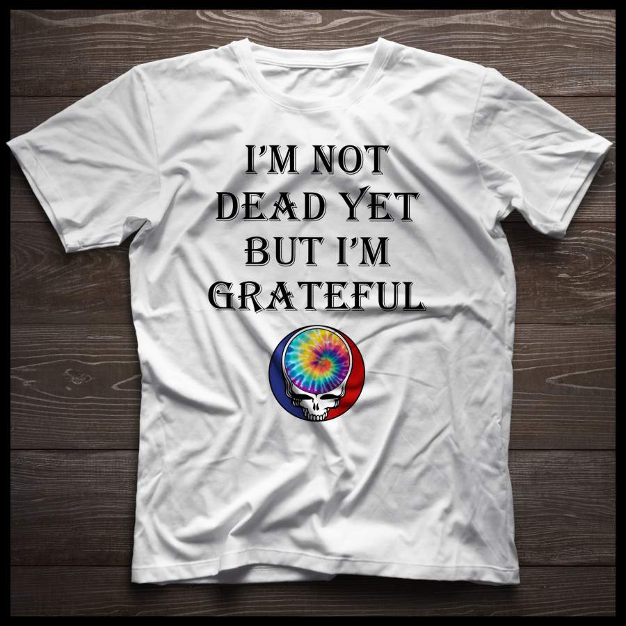 I’m Not Dead Yet But I’m Grateful T-shirt