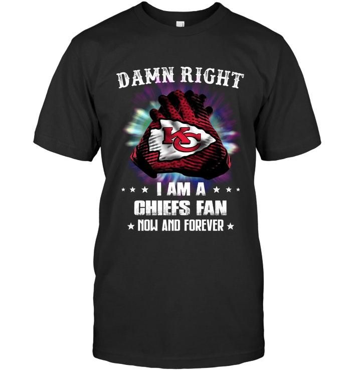 Damn Right I Am Kansas City Chiefs Fan Now And Forever Shirt T Shirt Hoodie, Hoodie Sweater