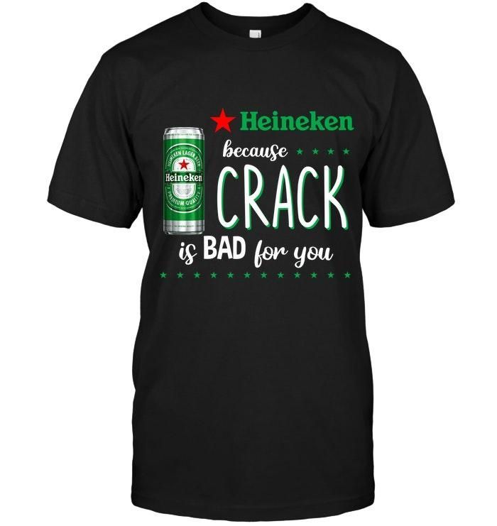 Heineken Because Crack Is Bad For You Shirt T Shirt Hoodie, Hoodie Sweater