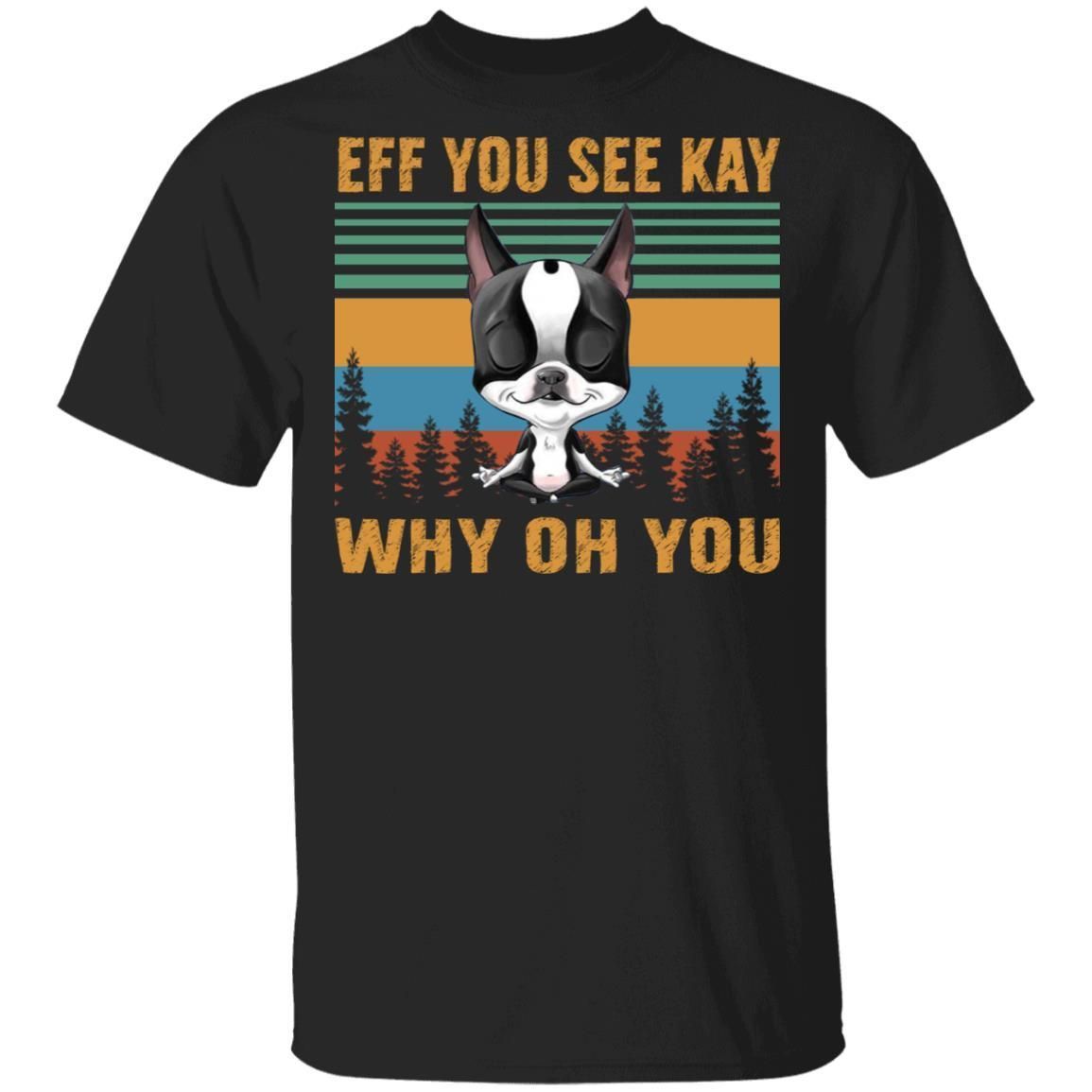 Boston Terrier Eff You See Kay Why Oh You T-shirt MT05