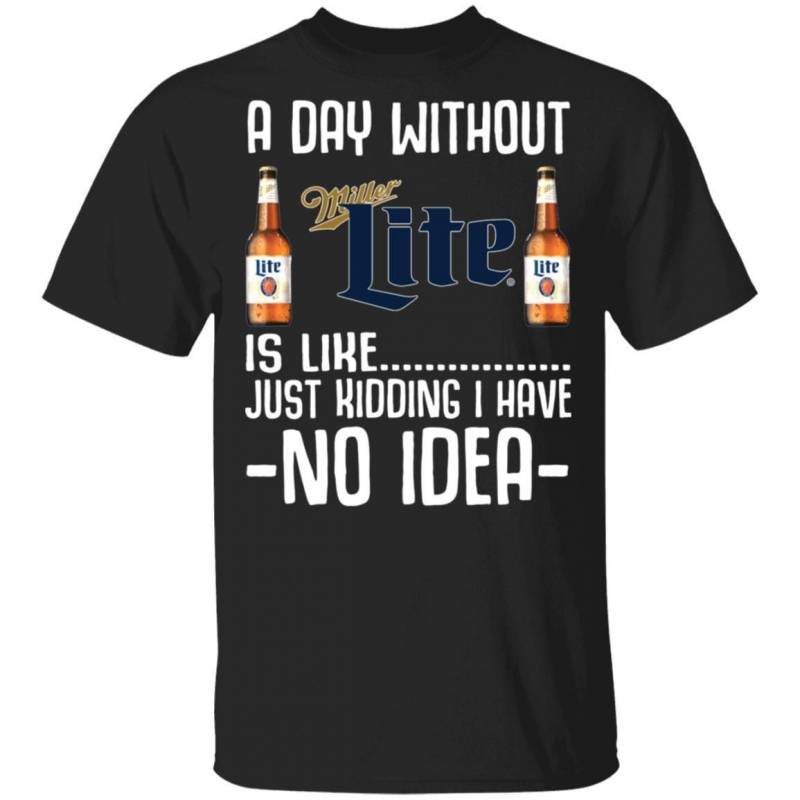 A Day Without Miller Lite T-Shirt I Have No Idea Funny Beer Shirt MT12