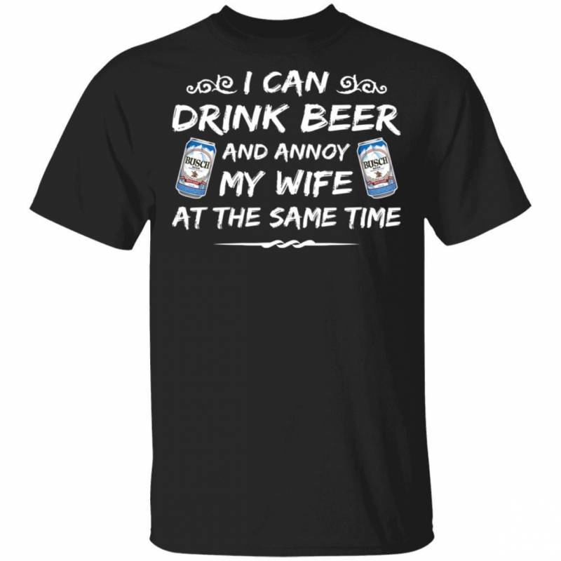 Busch T-shirt I Can Drink Beer And Annoy My Wife Tee HA01