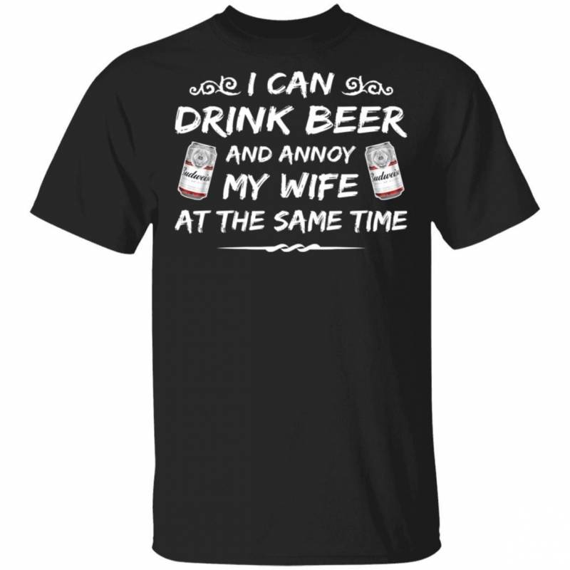 Budweiser T-shirt I Can Drink Beer And Annoy My Wife Tee HA01