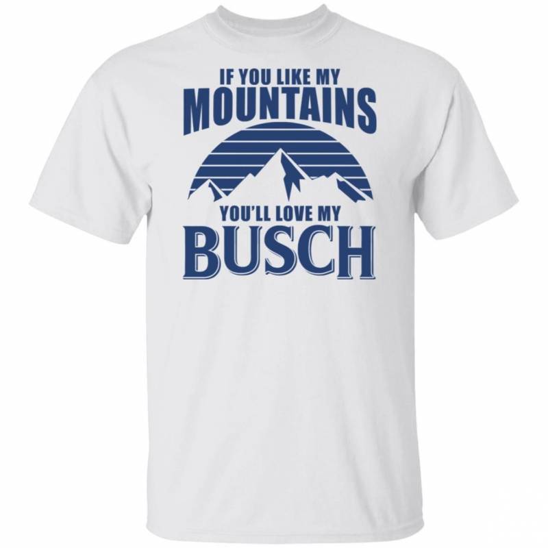 If You Like My Mountains You’ll Love My Busch Funny Beer Shirt VA10