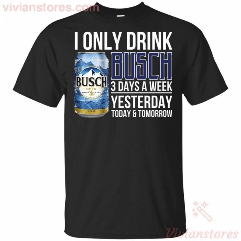 I Only Drink Busch Beer 3 Days A Week Yesterday Today & Tomorrow T-Shirt Gift PT06