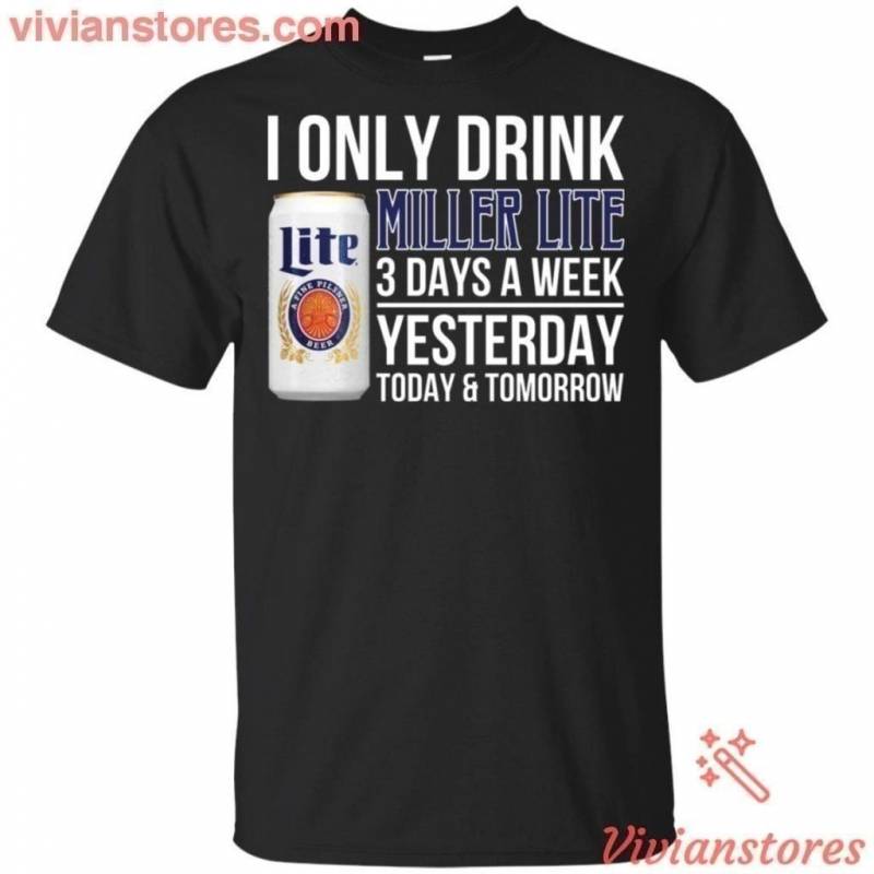 I Only Drink Miller Lite Beer 3 Days A Week Yesterday Today & Tomorrow T-Shirt Gift PT06