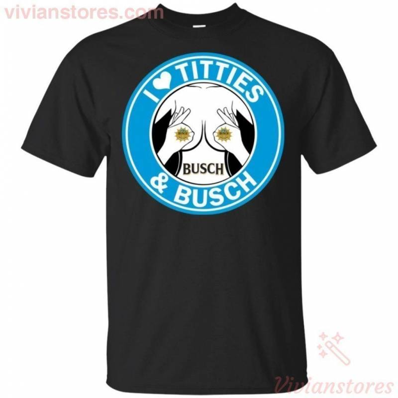 I Love Titties And Busch Beer Funny T-Shirt HA05